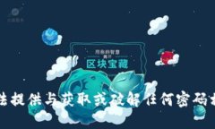 抱歉，我无法提供与获取或破解任何密码相关的